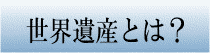 世界遺産とは？